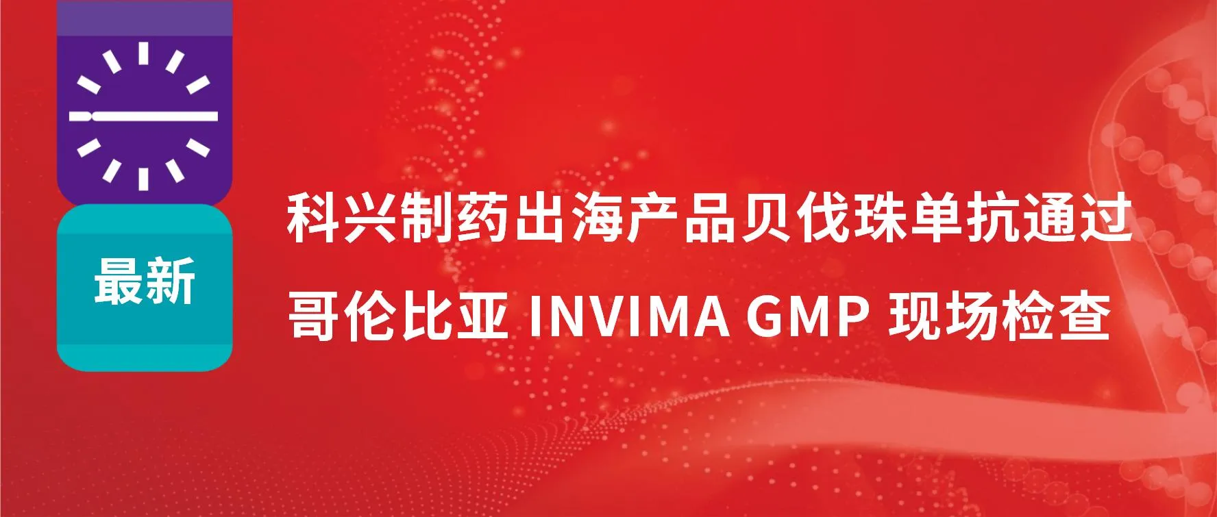 重要进展 | 科兴制药出海产品贝伐珠单抗顺利通过哥伦比亚 INVIMA GMP 现场检查